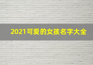 2021可爱的女孩名字大全