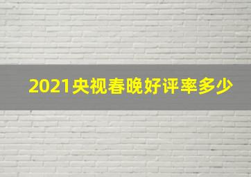 2021央视春晚好评率多少