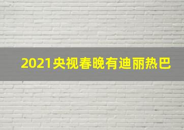 2021央视春晚有迪丽热巴