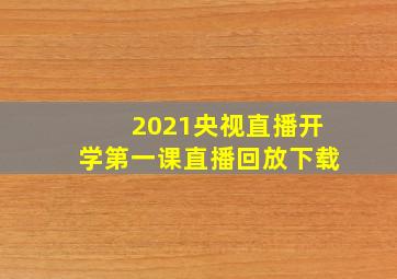 2021央视直播开学第一课直播回放下载