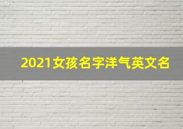 2021女孩名字洋气英文名