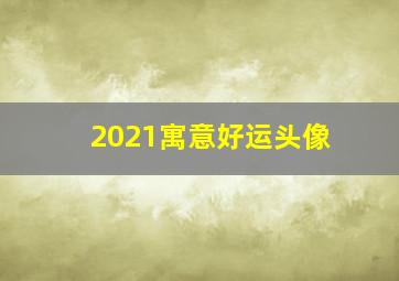 2021寓意好运头像