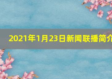 2021年1月23日新闻联播简介