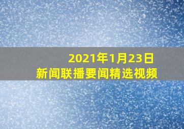 2021年1月23日新闻联播要闻精选视频