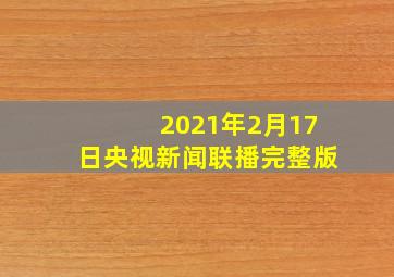 2021年2月17日央视新闻联播完整版