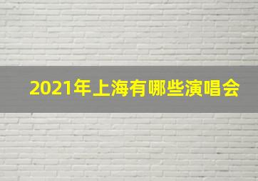 2021年上海有哪些演唱会