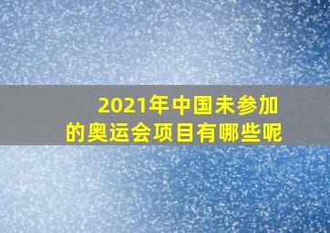 2021年中国未参加的奥运会项目有哪些呢