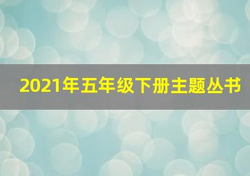 2021年五年级下册主题丛书