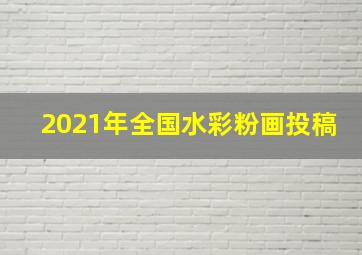 2021年全国水彩粉画投稿