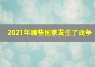 2021年哪些国家发生了战争