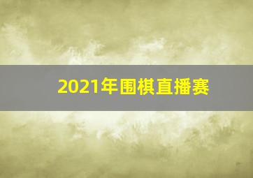 2021年围棋直播赛