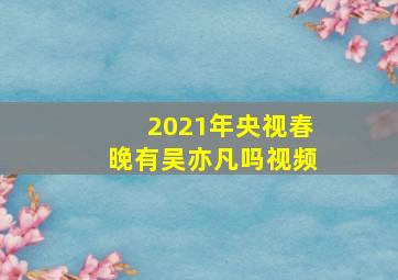 2021年央视春晚有吴亦凡吗视频