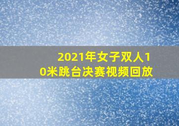 2021年女子双人10米跳台决赛视频回放