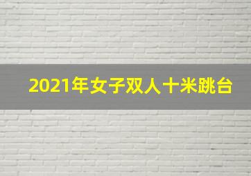 2021年女子双人十米跳台