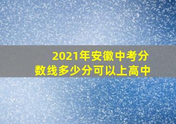 2021年安徽中考分数线多少分可以上高中