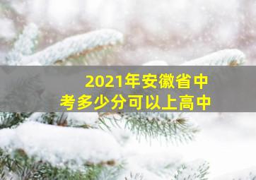 2021年安徽省中考多少分可以上高中