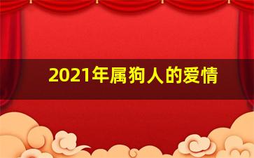 2021年属狗人的爱情