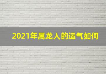 2021年属龙人的运气如何