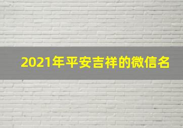 2021年平安吉祥的微信名