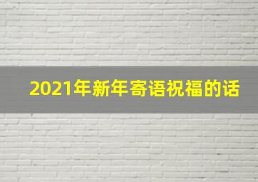 2021年新年寄语祝福的话