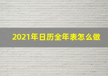 2021年日历全年表怎么做