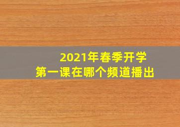 2021年春季开学第一课在哪个频道播出