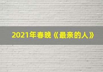 2021年春晚《最亲的人》