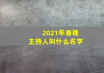 2021年春晚主持人叫什么名字