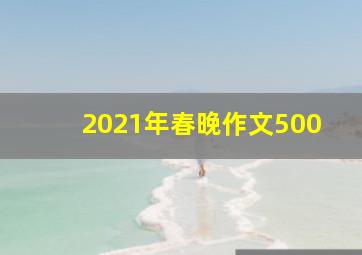 2021年春晚作文500