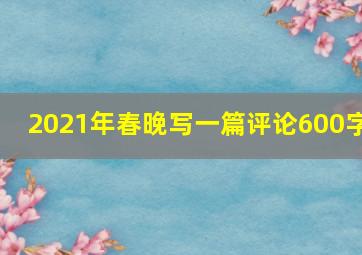 2021年春晚写一篇评论600字