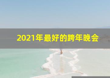 2021年最好的跨年晚会