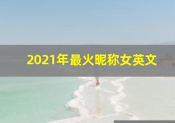 2021年最火昵称女英文