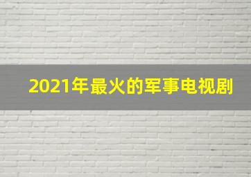 2021年最火的军事电视剧