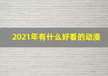 2021年有什么好看的动漫