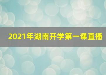 2021年湖南开学第一课直播