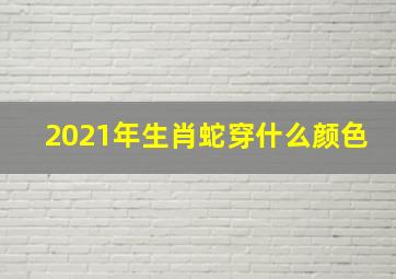 2021年生肖蛇穿什么颜色