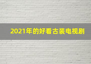 2021年的好看古装电视剧