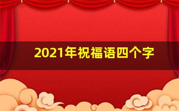 2021年祝福语四个字