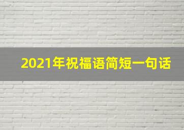 2021年祝福语简短一句话