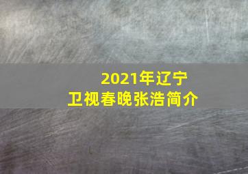 2021年辽宁卫视春晚张浩简介