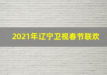 2021年辽宁卫视春节联欢