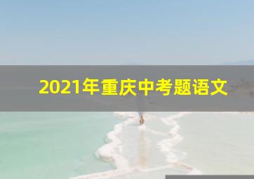 2021年重庆中考题语文