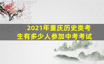 2021年重庆历史类考生有多少人参加中考考试