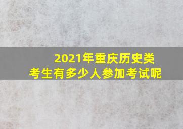 2021年重庆历史类考生有多少人参加考试呢