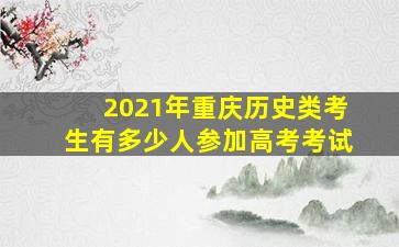 2021年重庆历史类考生有多少人参加高考考试