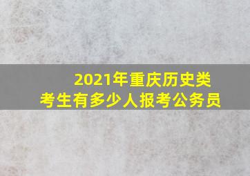 2021年重庆历史类考生有多少人报考公务员