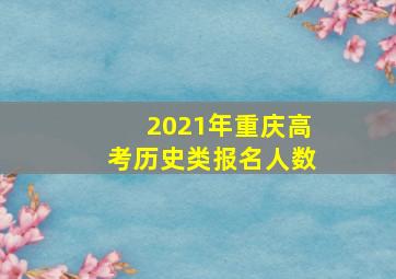 2021年重庆高考历史类报名人数