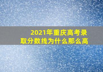 2021年重庆高考录取分数线为什么那么高