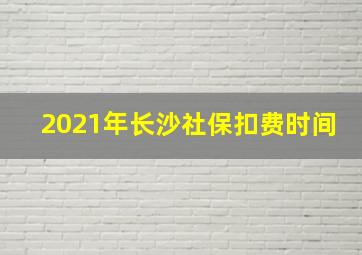 2021年长沙社保扣费时间