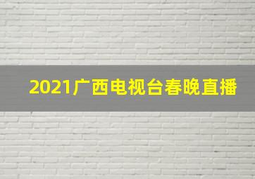 2021广西电视台春晚直播